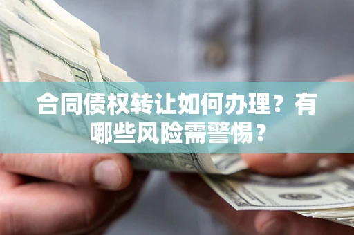 武汉合同债权转让如何办理？有哪些风险需警惕？