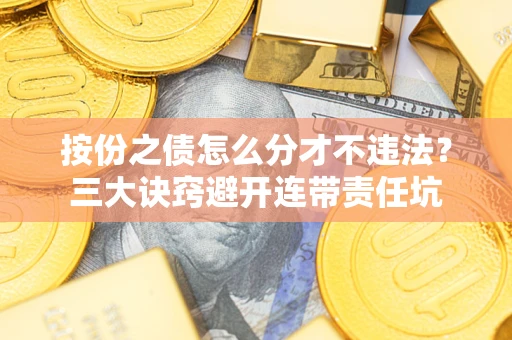 武汉按份之债怎么分才不违法？三大诀窍避开连带责任坑